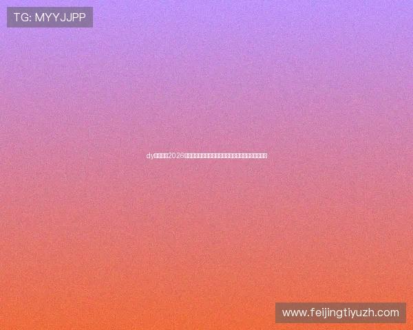 dy体育官网2026世界杯赛场风云录：比赛精彩瞬间与幕后故事深度揭秘