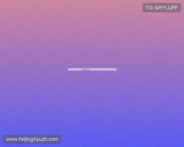 乐博真人欢迎你关注2026世界杯最新比分实时更新与赛场热点新闻