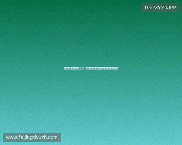 金沙澳门官方为您带来2026世界杯赛前预测、赛中战况分析及赛后总结报道